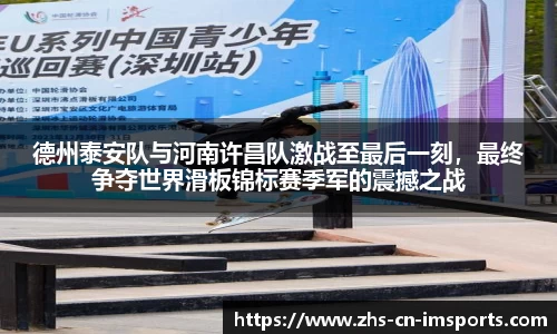 德州泰安队与河南许昌队激战至最后一刻,最终争夺世界滑板锦标赛季军的震撼之战