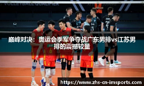 巅峰对决:奥运会季军争夺战广东男排vs江苏男排的震撼较量