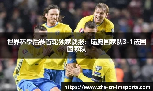 世界杯季后赛首轮独家战报:瑞典国家队3-1法国国家队