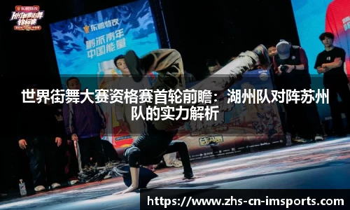 世界街舞大赛资格赛首轮前瞻:湖州队对阵苏州队的实力解析