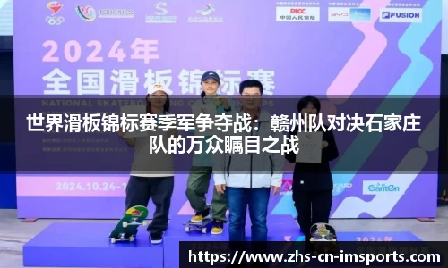 世界滑板锦标赛季军争夺战:赣州队对决石家庄队的万众瞩目之战