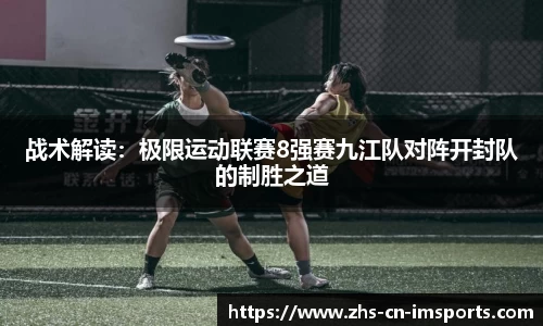 战术解读:极限运动联赛8强赛九江队对阵开封队的制胜之道