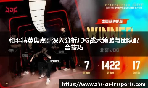 和平精英焦点:深入分析JDG战术策略与团队配合技巧