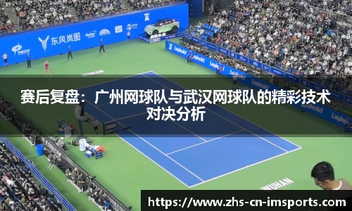 赛后复盘:广州网球队与武汉网球队的精彩技术对决分析