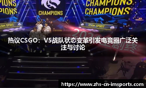 热议CSGO:V5战队状态变革引发电竞圈广泛关注与讨论