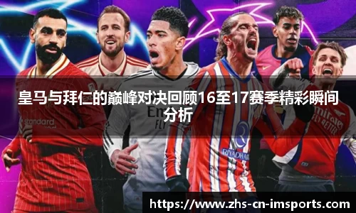 皇马与拜仁的巅峰对决回顾16至17赛季精彩瞬间分析